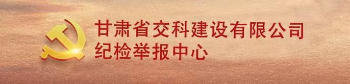 甘肃建投隧道工程有限公司纪检监察网络举报中心