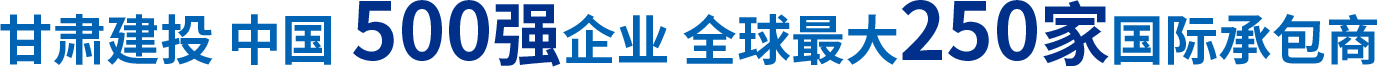 甘肃建投 中国500强企业 全球最大250家国际承包商